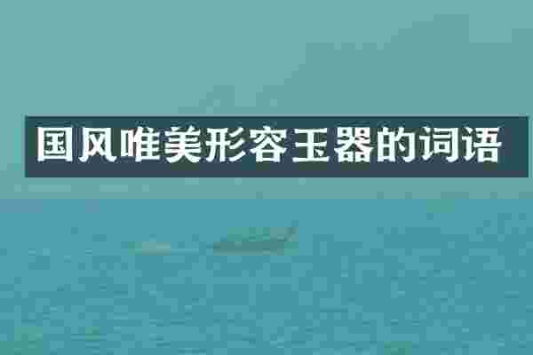 国风唯美形容玉器的词语