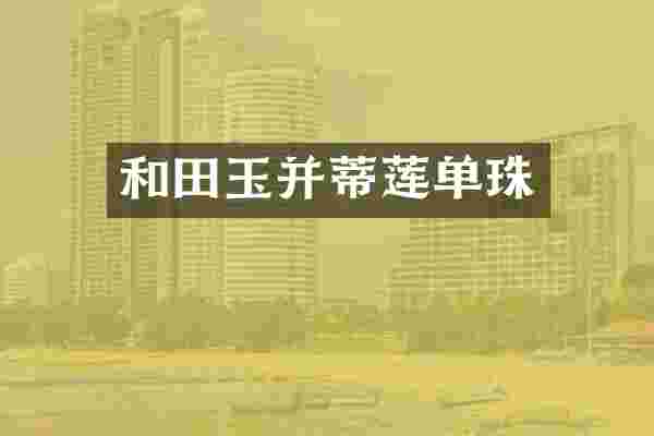 和田玉并蒂莲单珠