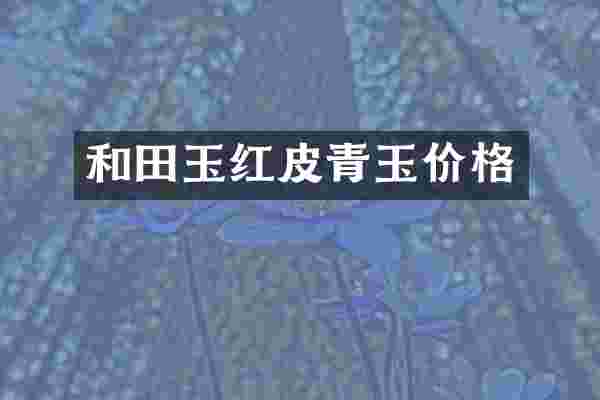 和田玉红皮青玉价格