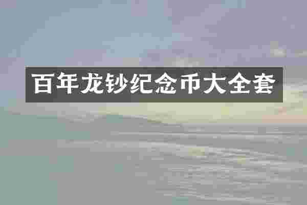 百年龙钞纪念币大全套