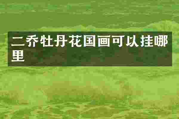 二乔牡丹花国画可以挂哪里