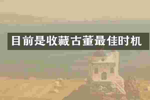 目前是收藏古董最佳时机