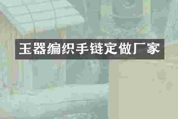 玉器编织手链定做厂家