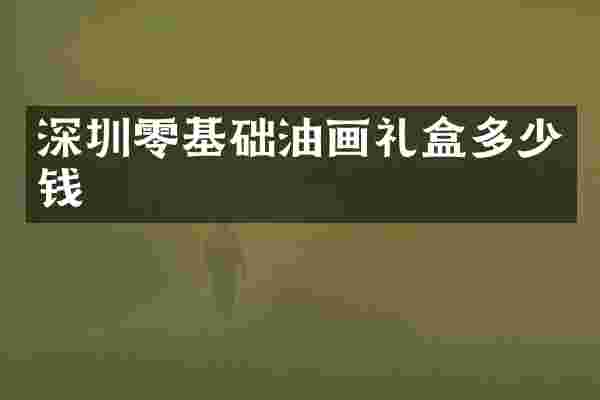 深圳零基础油画礼盒多少钱