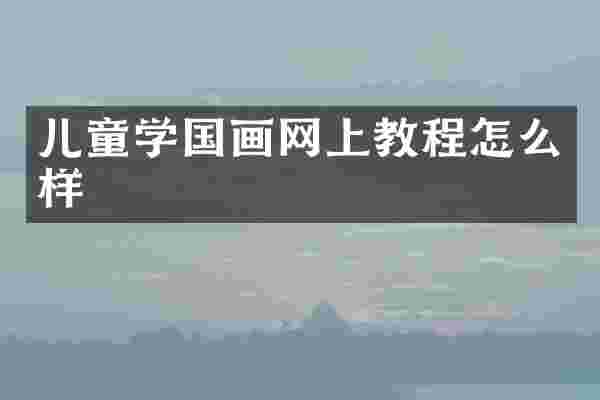 儿童学国画网上教程怎么样