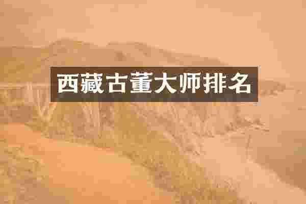 西藏古董大师排名