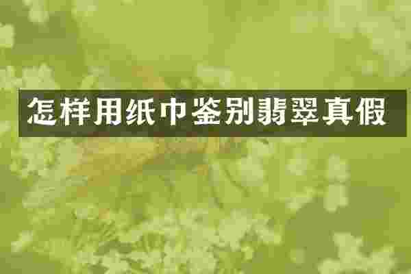 怎样用纸巾鉴别翡翠真假