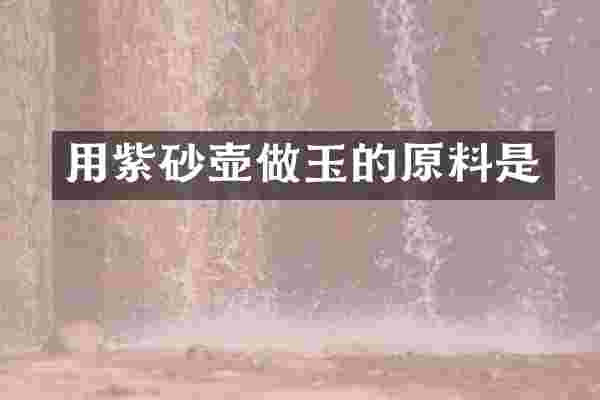 用紫砂壶做玉的原料是