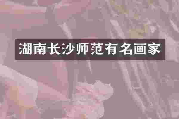 湖南长沙师范有名画家