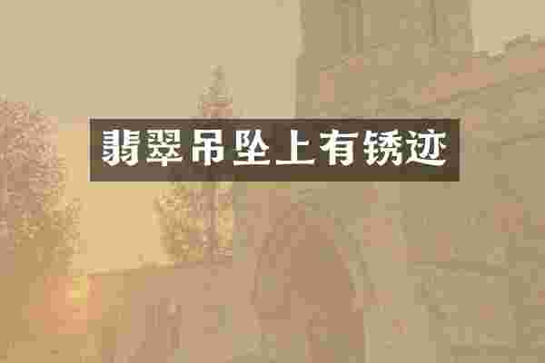 翡翠吊坠上有锈迹