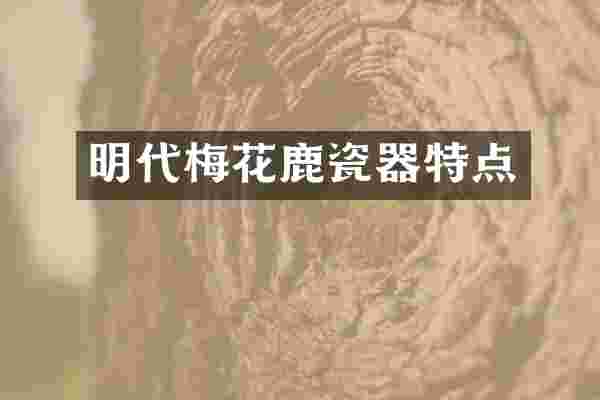 明代梅花鹿瓷器特点