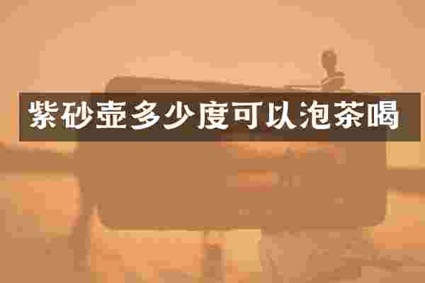 紫砂壶多少度可以泡茶喝