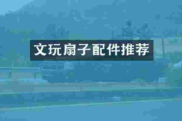 文玩扇子配件推荐