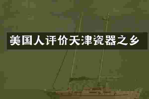 美国人评价天津瓷器之乡