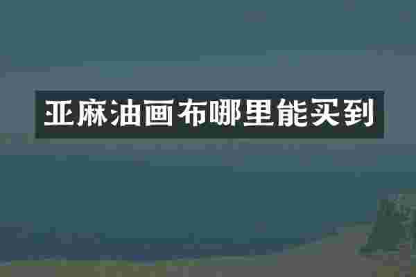 亚麻油画布哪里能买到