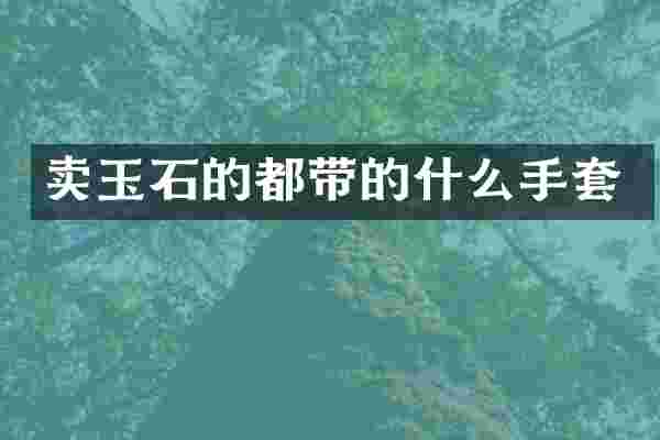 卖玉石的都带的什么手套