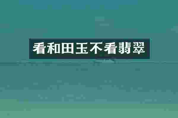 看和田玉不看翡翠