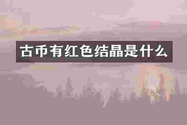 古币有红色结晶是什么