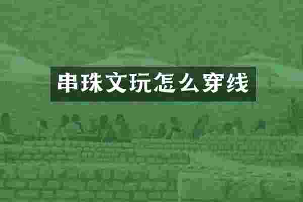 串珠文玩怎么穿线