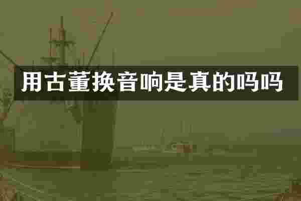用古董换音响是真的吗吗