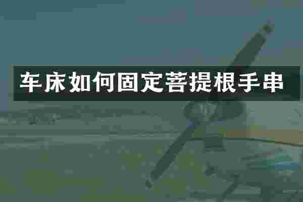 车床如何固定菩提根手串
