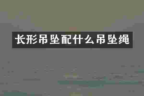 长形吊坠配什么吊坠绳