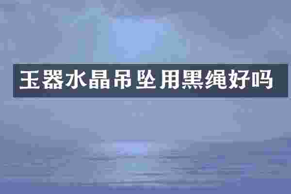 玉器水晶吊坠用黑绳好吗