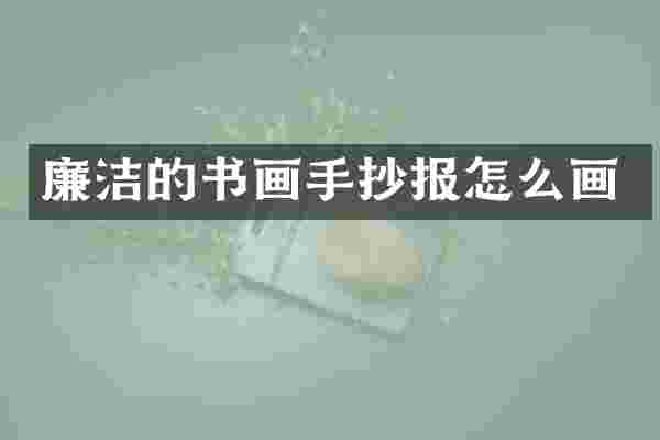 廉洁的书画手抄报怎么画