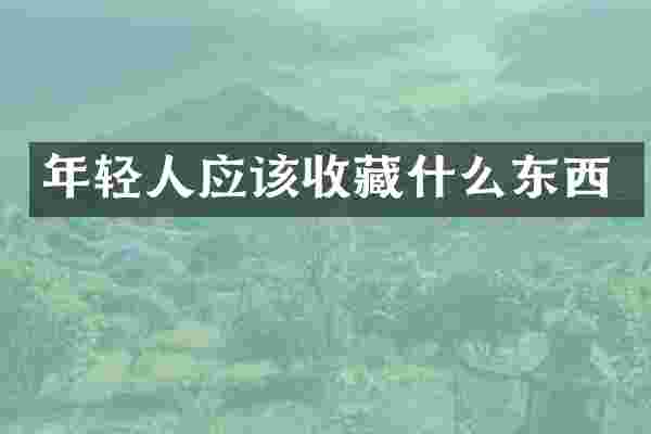 年轻人应该收藏什么东西