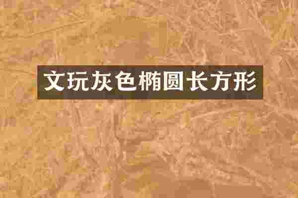 文玩灰色椭圆长方形