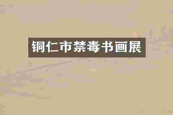 铜仁市禁毒书画展