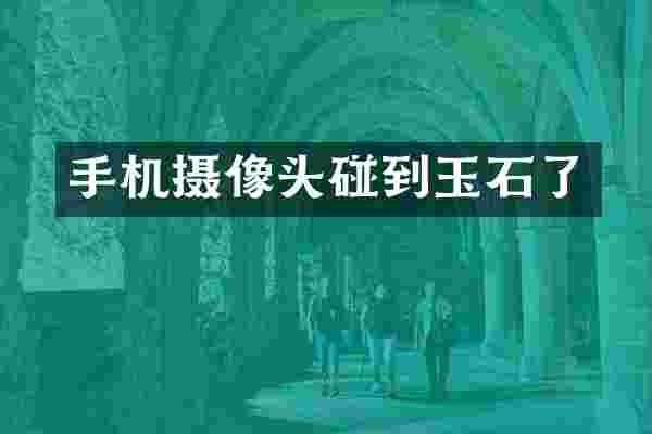手机摄像头碰到玉石了
