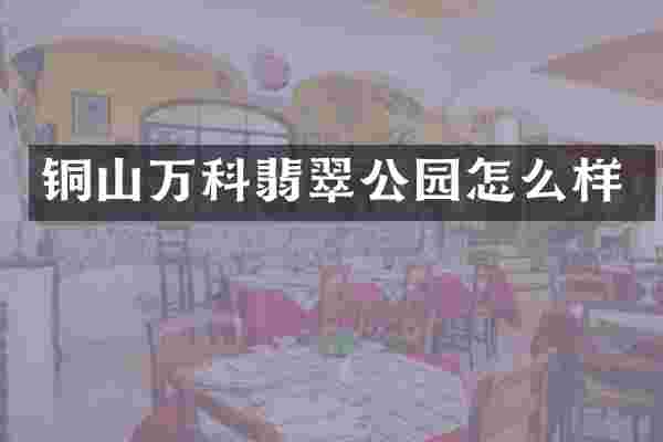 铜山万科翡翠公园怎么样