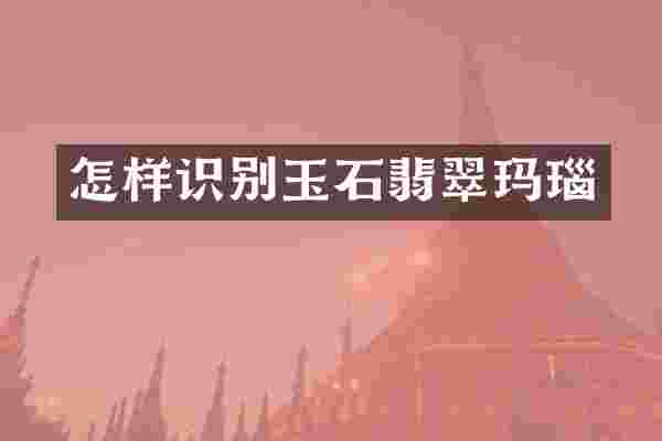 怎样识别玉石翡翠玛瑙