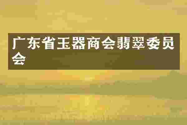 广东省玉器商会翡翠委员会