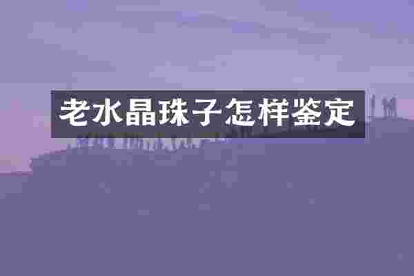 老水晶珠子怎样鉴定