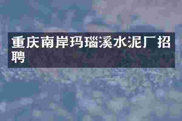 重庆南岸玛瑙溪水泥厂招聘