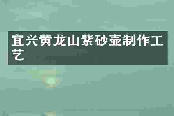 宜兴黄龙山紫砂壶制作工艺