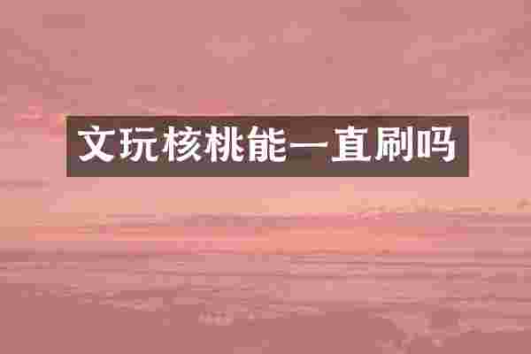 文玩核桃能一直刷吗