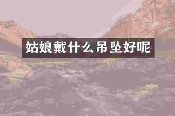 姑娘戴什么吊坠好呢