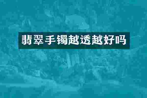 翡翠手镯越透越好吗