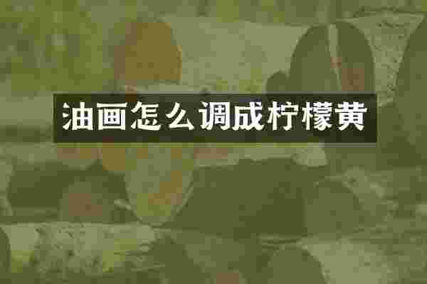 油画怎么调成柠檬黄