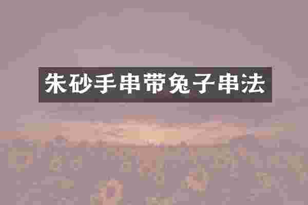 朱砂手串带兔子串法