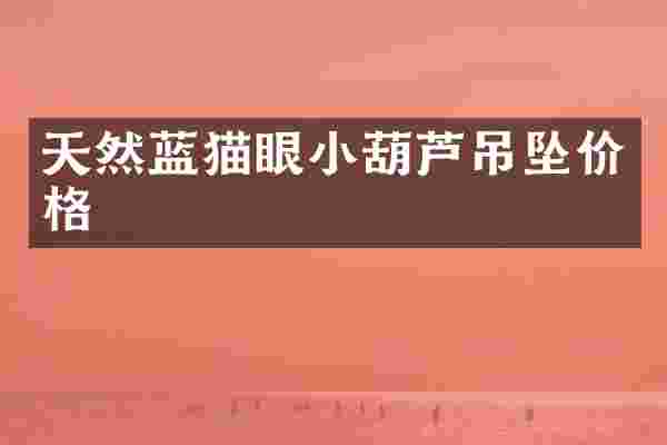 天然蓝猫眼小葫芦吊坠价格