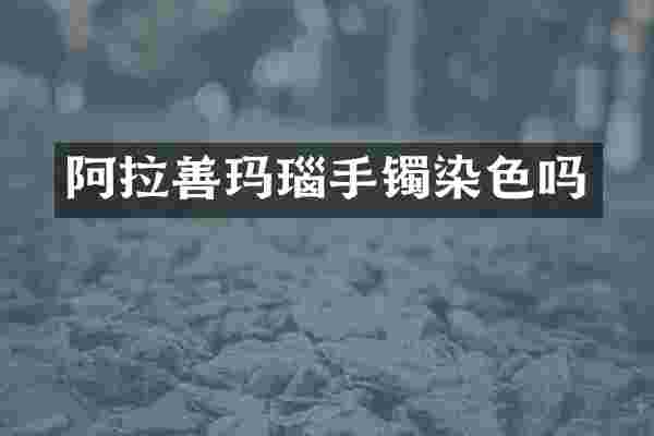 阿拉善玛瑙手镯染色吗