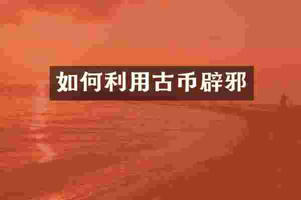 如何利用古币辟邪
