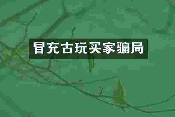 冒充古玩买家骗局