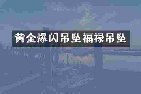 黄金爆闪吊坠福禄吊坠