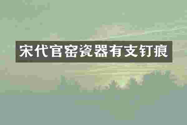 宋代官窑瓷器有支钉痕