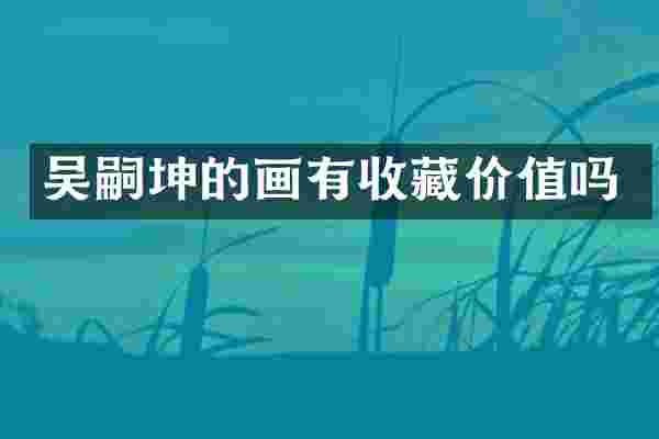 吴嗣坤的画有收藏价值吗